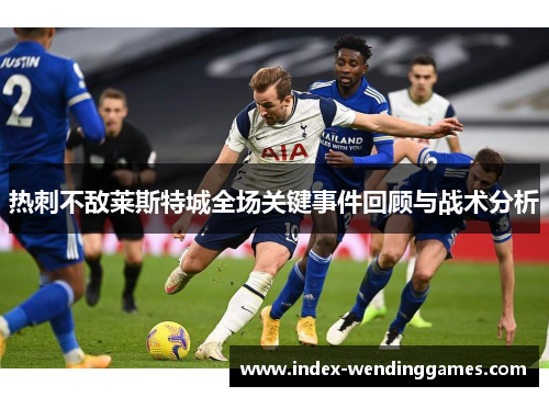 热刺不敌莱斯特城全场关键事件回顾与战术分析