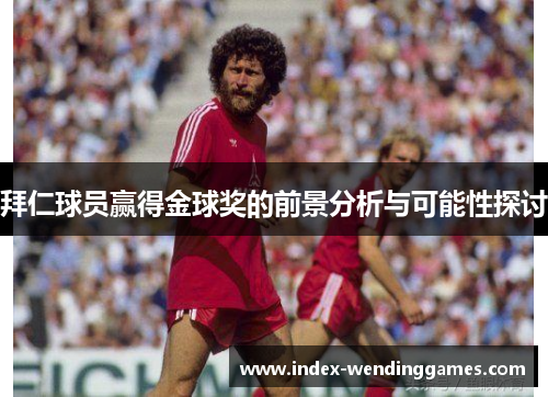 拜仁球员赢得金球奖的前景分析与可能性探讨