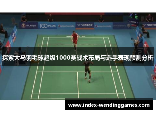 探索大马羽毛球超级1000赛战术布局与选手表现预测分析